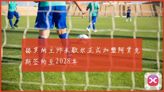 赫罗纳主帅米歇尔正式加盟阿贾克斯签约至2028年