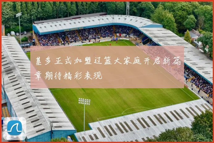 基多正式加盟辽篮大家庭开启新篇章期待精彩表现