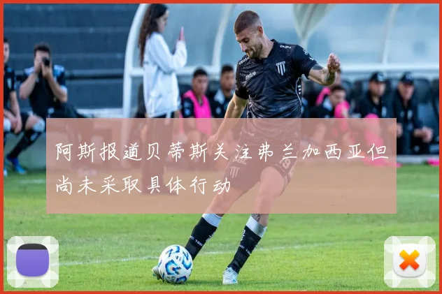 阿斯报道贝蒂斯关注弗兰加西亚但尚未采取具体行动
