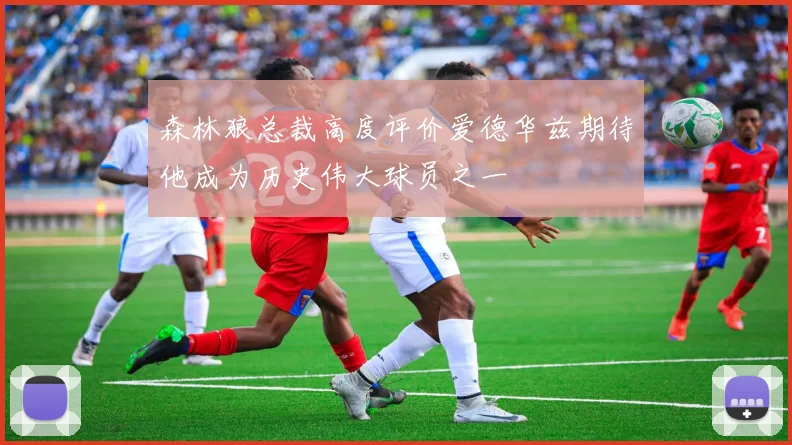 森林狼总裁高度评价爱德华兹期待他成为历史伟大球员之一