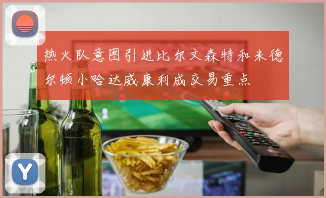 热火队意图引进比尔文森特和米德尔顿小哈达威康利成交易重点